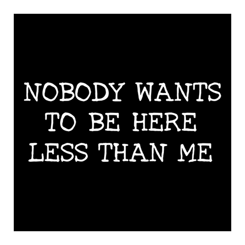 Nobody Wants to Be Here Less Than Me